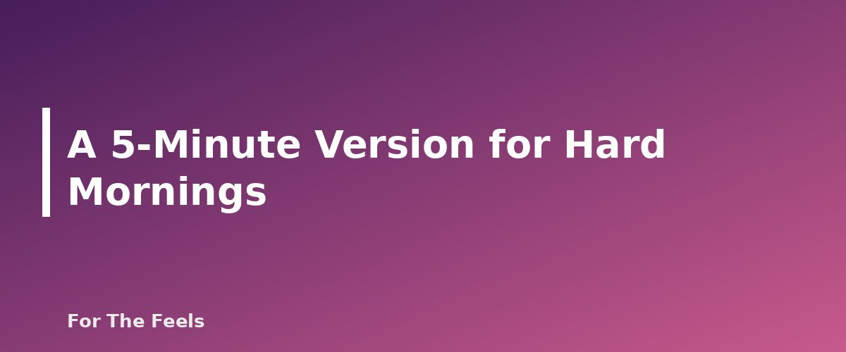 A 5-Minute Version for Hard Mornings - section banner for Morning Self-Care Routine