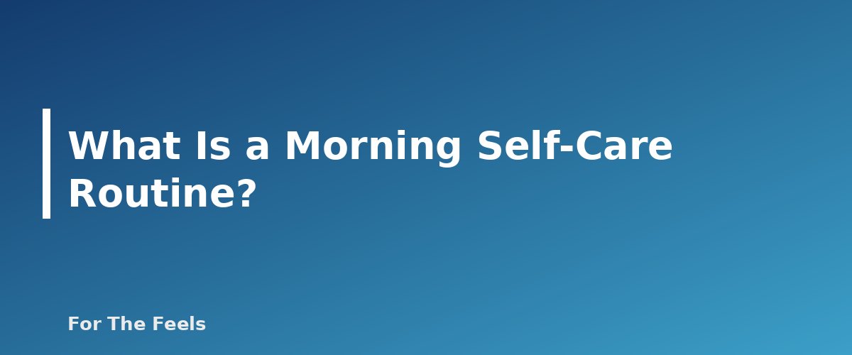 What Is a Morning Self-Care Routine? - section banner for Morning Self-Care Routine