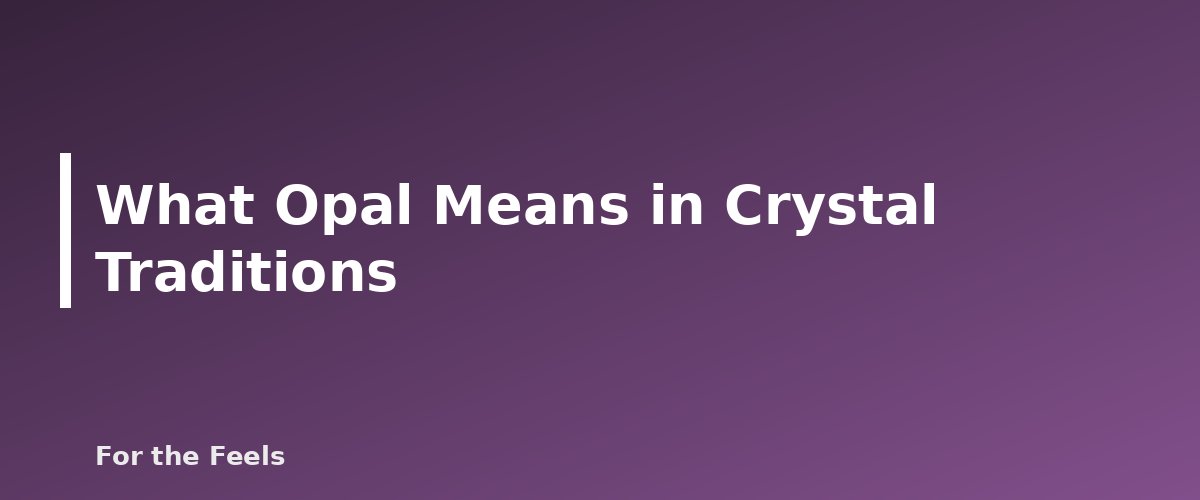 What Opal Means in Crystal Traditions - illustration for Opal: Meaning, Properties, Care and How to Spot a Fake