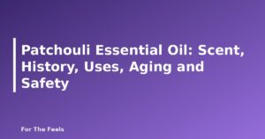 Patchouli Essential Oil: Scent, History, Uses, Aging and Safety - featured image