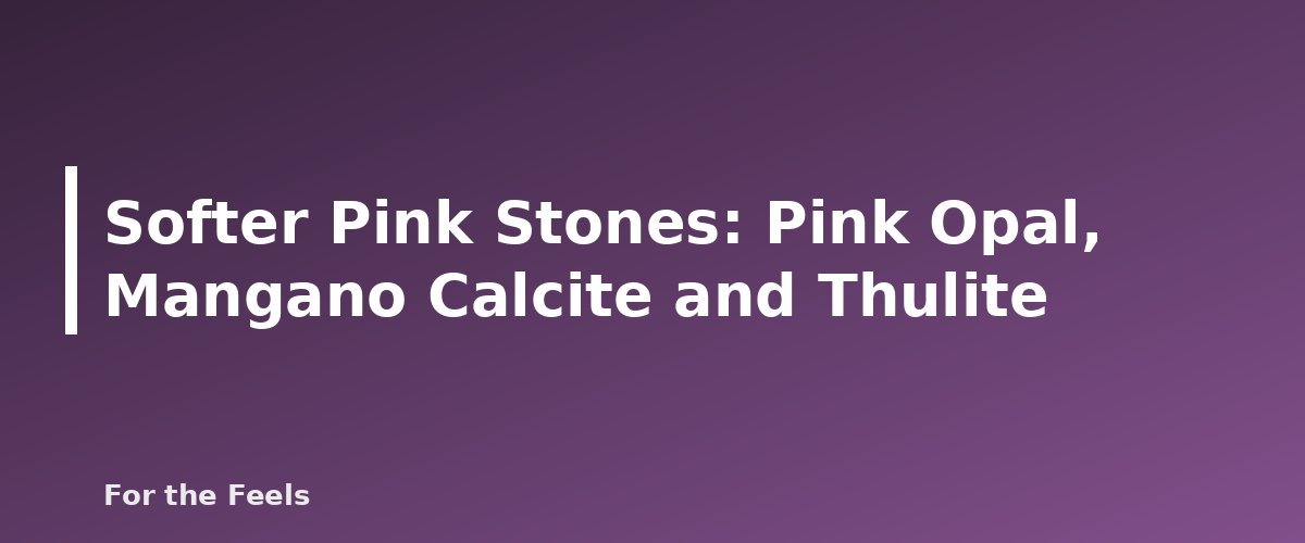 Softer Pink Stones: Pink Opal, Mangano Calcite and Thulite - illustration for Pink Crystals Meanings: Rose Quartz, Rhodonite and More