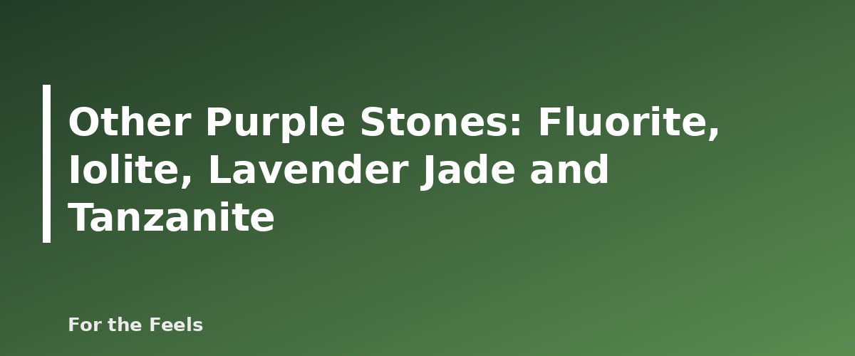 Other Purple Stones: Fluorite, Iolite, Lavender Jade and Tanzanite - illustration for Purple Crystals Meanings: Amethyst, Lepidolite, Charoite