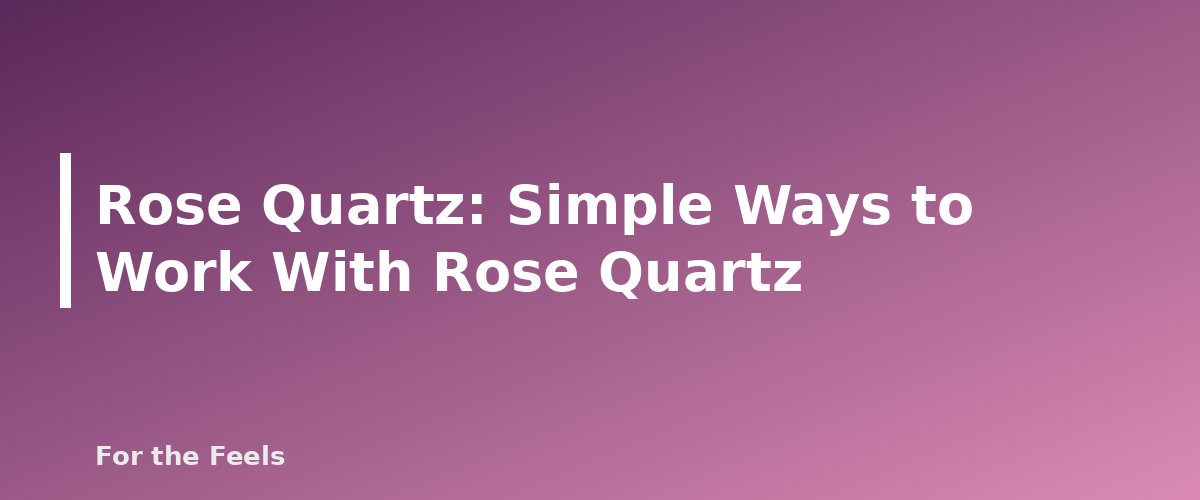 Simple Ways to Work With Rose Quartz - illustration for Rose Quartz: Meaning, Properties, Care and How to Spot a Fake