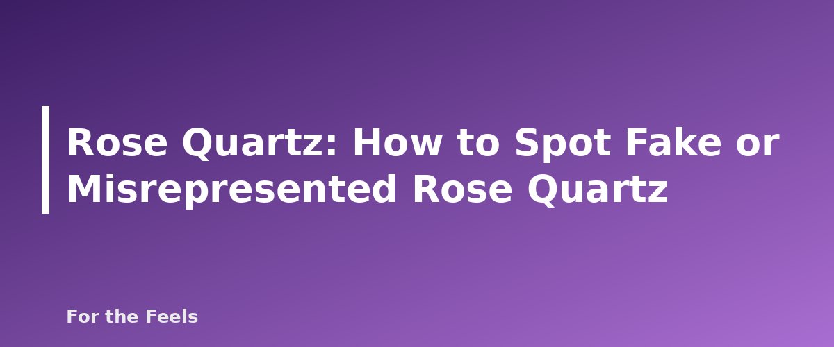 How to Spot Fake or Misrepresented Rose Quartz - illustration for Rose Quartz: Meaning, Properties, Care and How to Spot a Fake