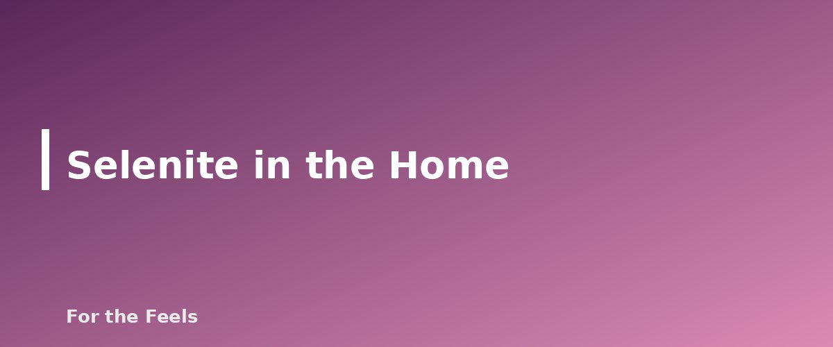 Selenite in the Home - illustration for Selenite: Meaning, Properties, Care and How to Spot a Fake