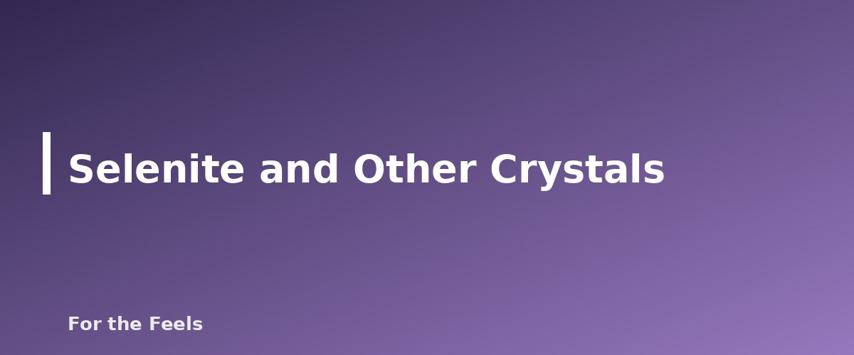 Selenite and Other Crystals - illustration for Selenite: Meaning, Properties, Care and How to Spot a Fake